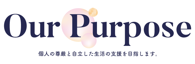 Our Purpose
個人の尊厳と自立した生活の支援を目指します。